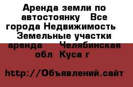 Аренда земли по автостоянку - Все города Недвижимость » Земельные участки аренда   . Челябинская обл.,Куса г.